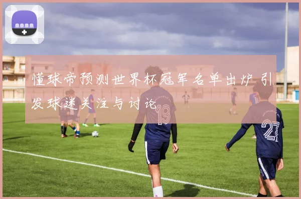 懂球帝预测世界杯冠军名单出炉 引发球迷关注与讨论