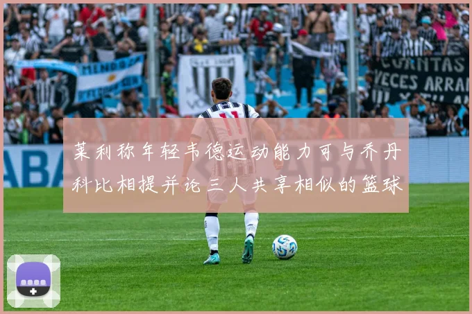 莱利称年轻韦德运动能力可与乔丹科比相提并论三人共享相似的篮球DNA