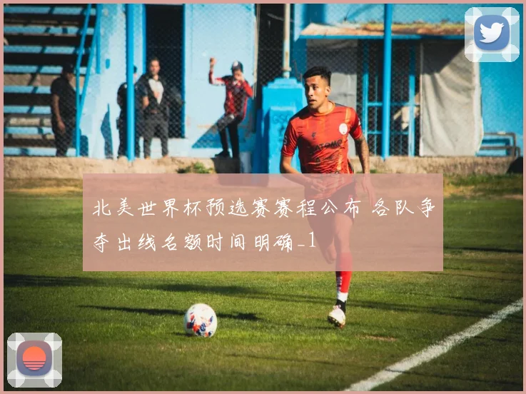 北美世界杯预选赛赛程公布 各队争夺出线名额时间明确_1